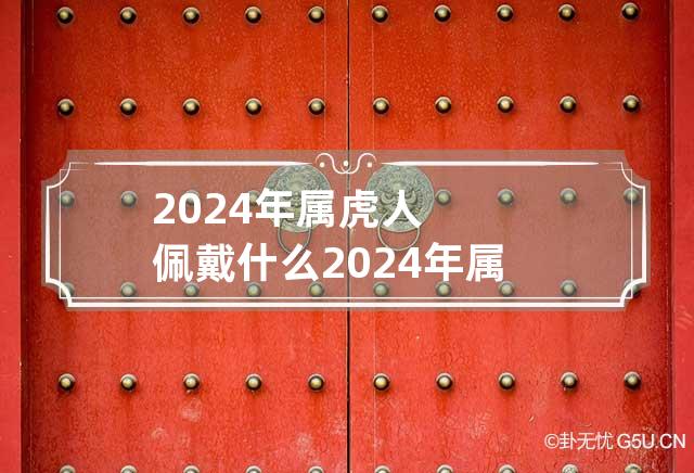 2024年属虎人佩戴什么 2024年属虎人佩戴什么饰品