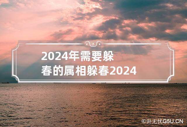 2024年需要躲春的属相 躲春2024具体时间什么属相躲春