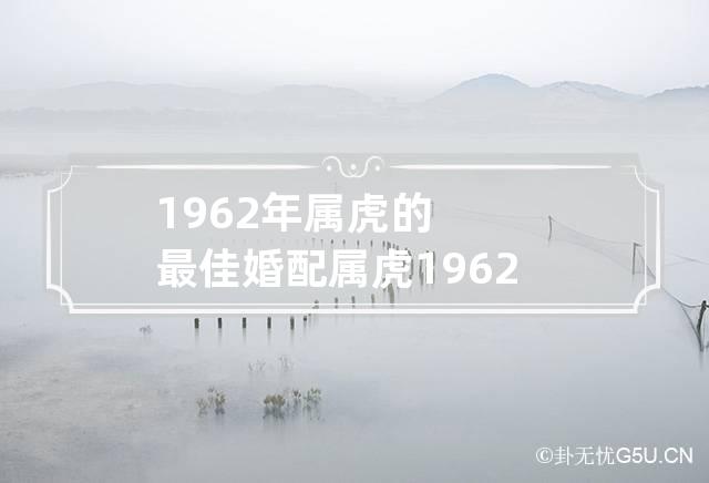 1962年属虎的最佳婚配 属虎1962年最大寿命