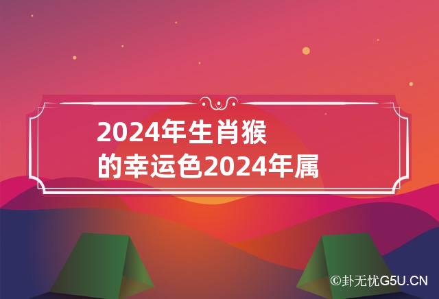 2024年生肖猴的幸运色 2024年属猴大忌颜色