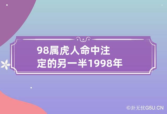 98属虎人命中注定的另一半 1998年属虎男孩姻缘在哪一年