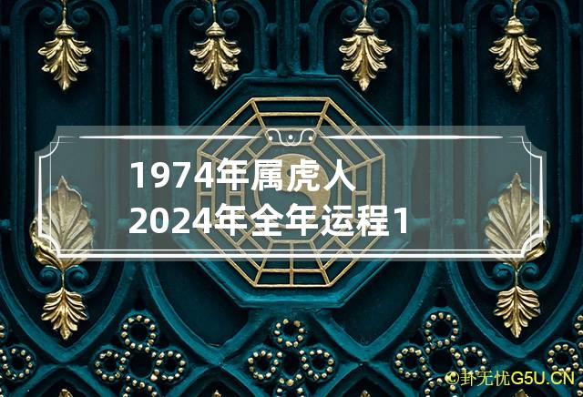 1974年属虎人2024年全年运程 1974年属虎人2024年全年运程?