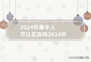 2024年属牛人可以买房吗 2024年对属牛的人好不好