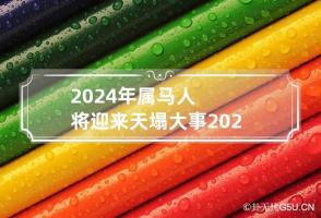 2024年属马人将迎来天塌大事 2024年属马人运气