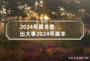 2024年属羊要出大事 2024年属羊要出大事6