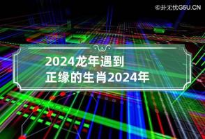 2024龙年遇到正缘的生肖 2024年必定遇到正缘