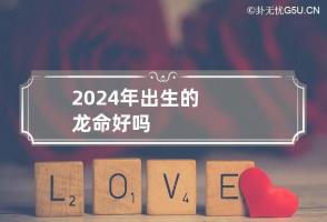 2024年出生的龙命好吗