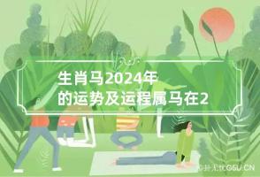 生肖马2024年的运势及运程 属马在2024年运势怎么样