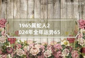 1965属蛇人2024年全年运势 65蛇男2024年运势完整版