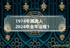 1974年属虎人2024年全年运程 1974年属虎人2024年全年运程?