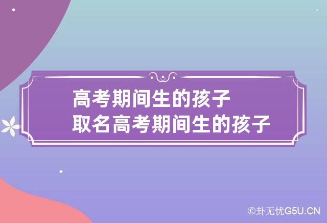 高考期间生的孩子取名 高考期间生的孩子取名叫什么