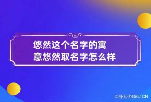 悠然这个名字的寓意 悠然取名字怎么样