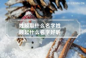 姓顾取什么名字 姓顾起什么名字好听