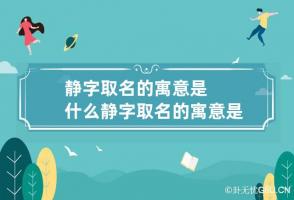 静字取名的寓意是什么 静字取名的寓意是什么女孩子