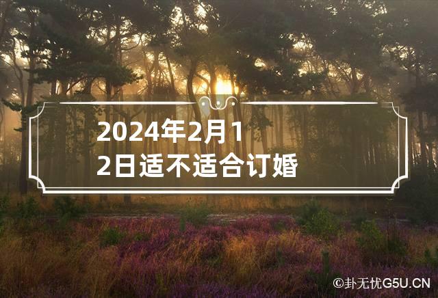 2024年2月12日适不适合订婚