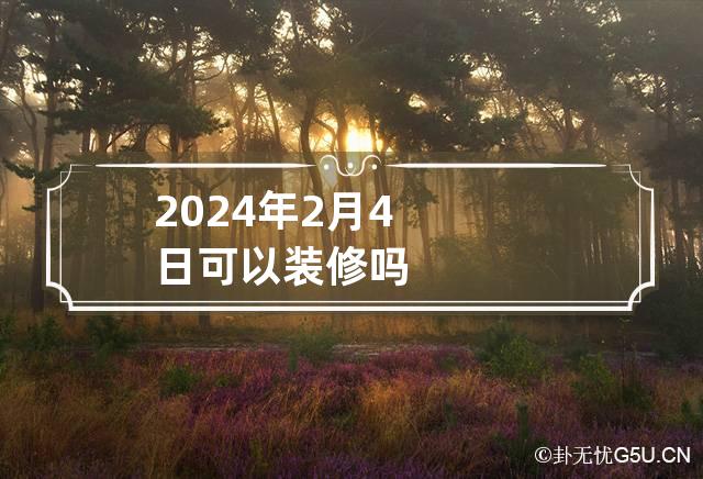 2024年2月4日可以装修吗