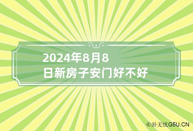 2024年8月8日新房子安门好不好