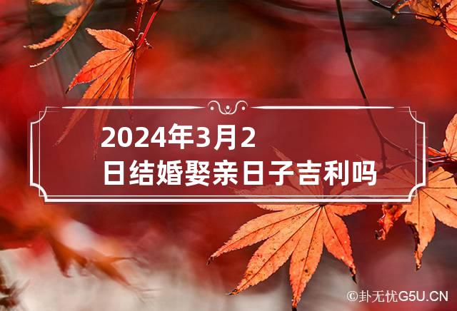 2024年3月2日结婚娶亲日子吉利吗