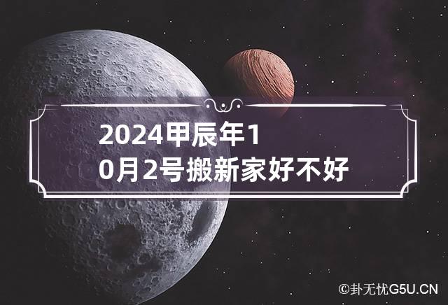 2024甲辰年10月2号搬新家好不好