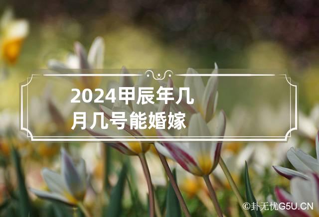 2024甲辰年几月几号能婚嫁