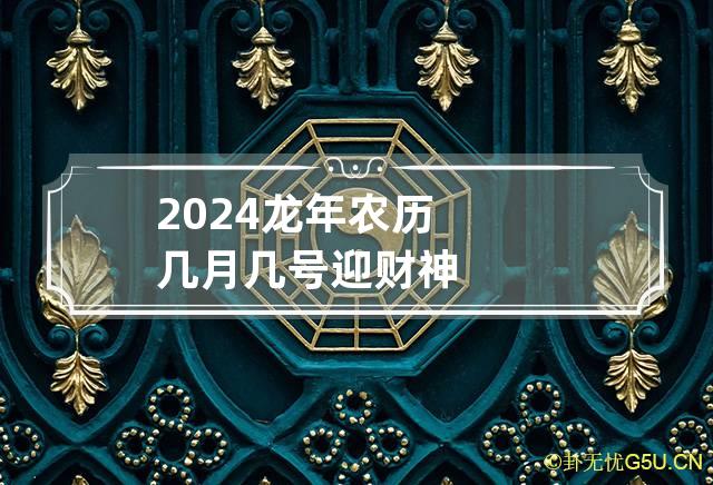 2024龙年农历几月几号迎财神