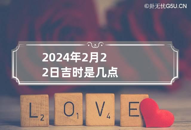 2024年2月22日吉时是几点