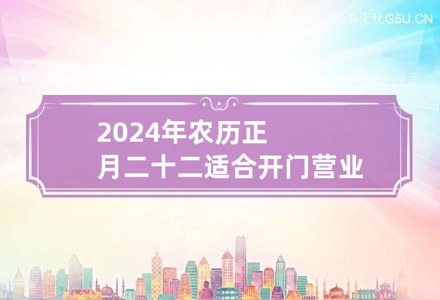 2024年农历正月二十二适合开门营业做生意吗