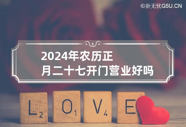 2024年农历正月二十七开门营业好吗