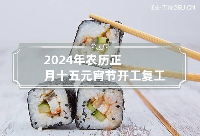 2024年农历正月十五元宵节开工复工吉利吗