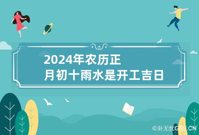 2024年农历正月初十雨水是开工吉日吗