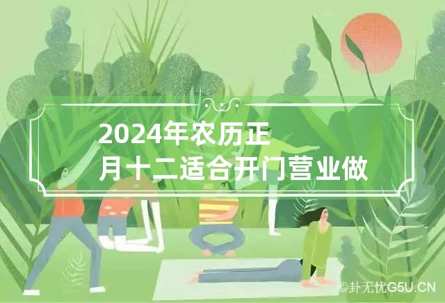 2024年农历正月十二适合开门营业做生意吗