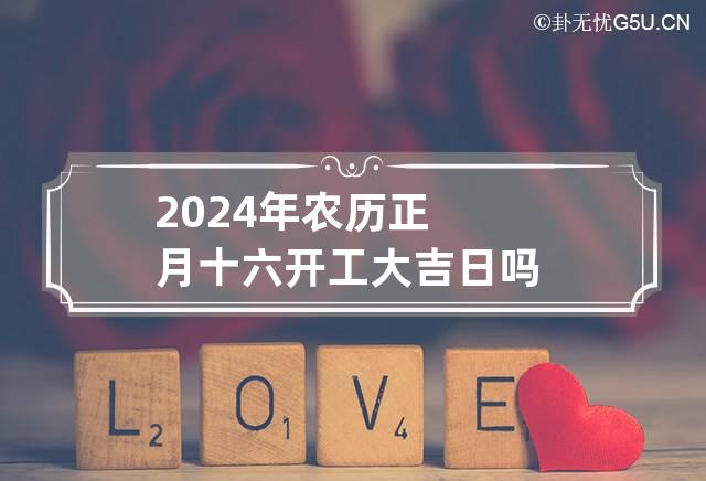 2024年农历正月十六开工大吉日吗