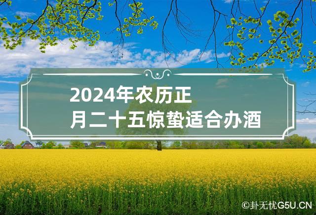 2024年农历正月二十五惊蛰适合办酒办喜事吗