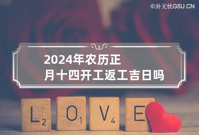 2024年农历正月十四开工返工吉日吗