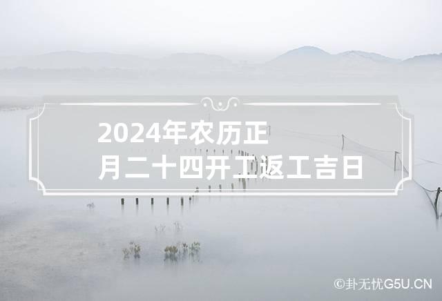 2024年农历正月二十四开工返工吉日吗