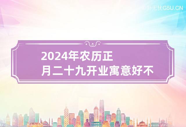 2024年农历正月二十九开业寓意好不好