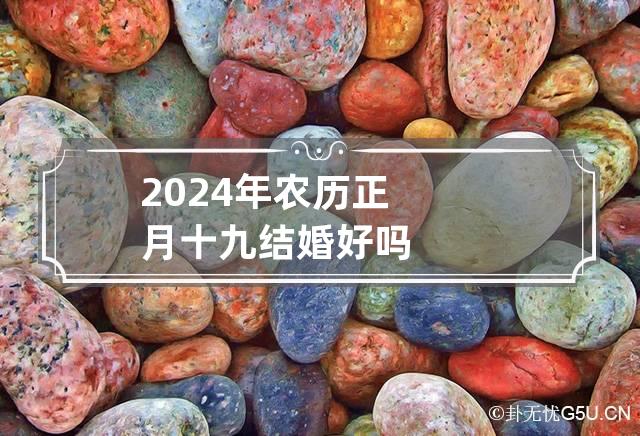 2024年农历正月十九结婚好吗