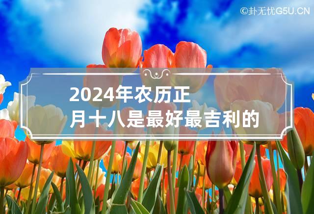 2024年农历正月十八是最好最吉利的结婚日子吗