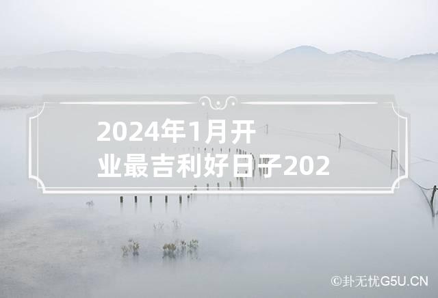 2024年1月开业最吉利好日子 2024年1月适合开业的日子