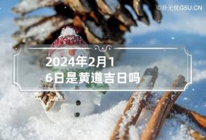 2024年2月16日是黄道吉日吗