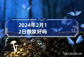 2024年2月12日搬家好吗