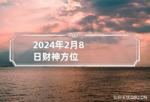 2024年2月8日财神方位