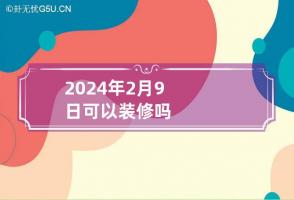 2024年2月9日可以装修吗