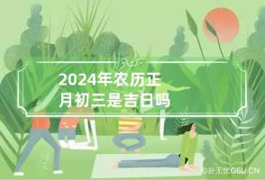 2024年农历正月初三是吉日吗