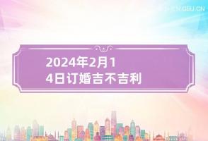 2024年2月14日订婚吉不吉利