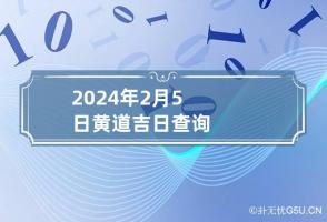 2024年2月5日黄道吉日查询