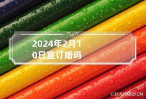 2024年2月10日宜订婚吗