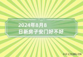 2024年8月8日新房子安门好不好