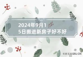 2024年9月15日搬进新房子好不好