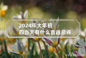 2024年大年初四当天有什么吉凶忌讳